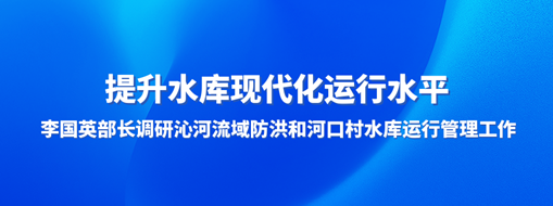 ?提升水庫現(xiàn)代化運行水平，李國英部長調(diào)研沁河流域防洪和河口村水庫運行管理工作