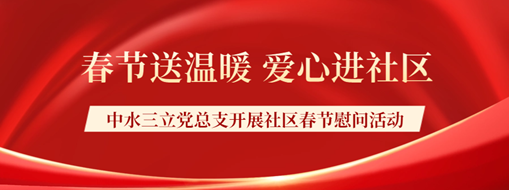 ?春節(jié)送溫暖，愛心進社區(qū) | 中水三立黨總支開展社區(qū)春節(jié)慰問活動
